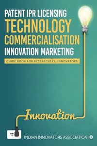 Patent IPR Licensing- Technology Commercialisation - Innovation Marketing: Guide Book for Researchers, Innovators