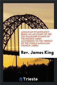 Anglican Hymnology; Being an Account of the 325 Standard Hymns of the Highest Merit According to the Verdict of the Whole Anglican Church