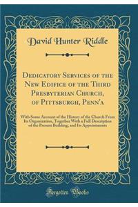 Dedicatory Services of the New Edifice of the Third Presbyterian Church, of Pittsburgh, Penn'a: With Some Account of the History of the Church from Its Organization, Together with a Full Description of the Present Building, and Its Appointments: With Some Account of the History of the Church from Its Organization, Together with a Full Description of the Present Building, and Its Appointments