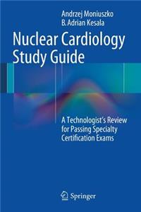 Nuclear Cardiology Study Guide: A Technologist's Review for Passing Specialty Certification Exams