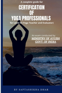 Complete Guide for Certification of Yoga Professionals for Level III (Yoga Teacher and Evaluator)