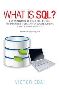 What Is SQL ?: Fundamentals of SQL, T-SQL, PL/SQL and Datawarehousing.