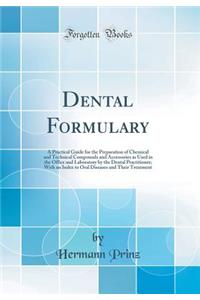 Dental Formulary: A Practical Guide for the Preparation of Chemical and Technical Compounds and Accessories as Used in the Office and Laboratory by the Dental Practitioner; With an Index to Oral Diseases and Their Treatment (Classic Reprint)