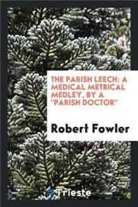 The Parish Leech: A Medical Metrical Medley, by a 'parish Doctor'.