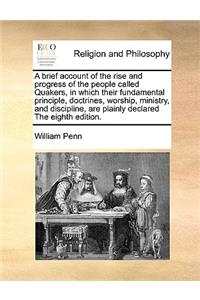 A Brief Account of the Rise and Progress of the People Called Quakers, in Which Their Fundamental Principle, Doctrines, Worship, Ministry, and Disci