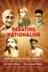 Debating Nationalism: Aurobindo, Ganhi, Pal, Tagore and Savarkar