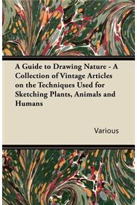 Guide to Drawing Nature - A Collection of Vintage Articles on the Techniques Used for Sketching Plants, Animals and Humans