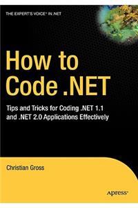 How to Code .Net: Tips and Tricks for Coding .Net 1.1 and .Net 2.0 Applications Effectively