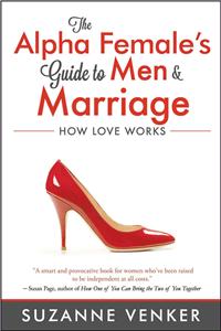 Alpha Female's Guide to Men and Marriage: How Love Works