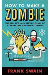 How to Make a Zombie: The Real Life (and Death) Science of Reanimation and Mind Control