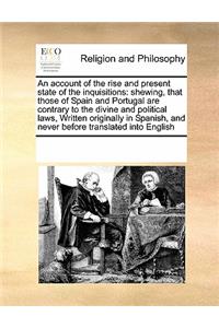 An Account of the Rise and Present State of the Inquisitions: Shewing, That Those of Spain and Portugal Are Contrary to the Divine and Political Laws, Written Originally in Spanish, and Never Before Translated 