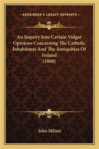 Inquiry Into Certain Vulgar Opinions Concerning the Cathoan Inquiry Into Certain Vulgar Opinions Concerning the Catholic Inhabitants and the Antiquities of Ireland (1808) LIC Inhabitants and the Antiquities of Ireland (1808)