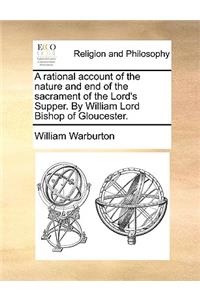 A Rational Account of the Nature and End of the Sacrament of the Lord's Supper. by William Lord Bishop of Gloucester.