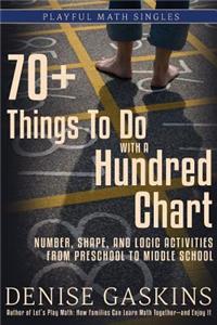 70+ Things To Do with a Hundred Chart: Number, Shape, and Logic Activities from Preschool to Middle School