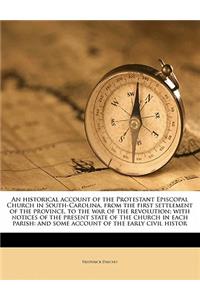 An Historical Account of the Protestant Episcopal Church in South-Carolina, from the First Settlement of the Province, to the War of the Revolution; With Notices of the Present State of the Church in Each Parish: And Some Account of the Early Civil Histor