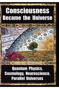 How Consciousness Became the Universe: Quantum Physics, Cosmology, Neuroscience, Parallel Universes