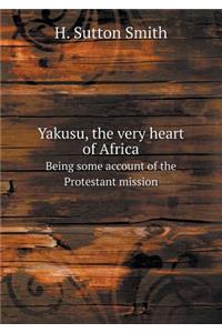 Yakusu, the Very Heart of Africa Being Some Account of the Protestant Mission