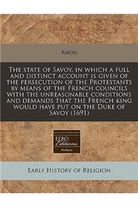 The State of Savoy, in Which a Full and Distinct Account Is Given of the Persecution of the Protestants by Means of the French Councils with the Unreasonable Conditions and Demands That the French King Would Have Put on the Duke of Savoy (1691)