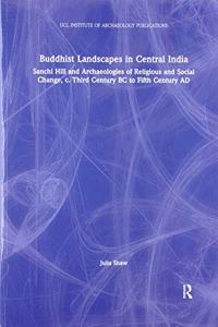 Buddhist Landscapes in Central India: Sanchi Hill and Archaeologies of Religious and Social Change, C. Third Century BC to Fifth Century AD