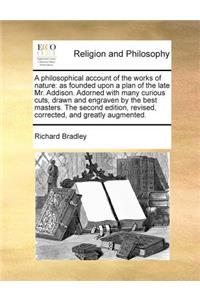 A Philosophical Account of the Works of Nature: As Founded Upon a Plan of the Late Mr. Addison. Adorned with Many Curious Cuts, Drawn and Engraven b