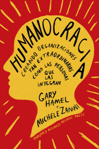 Humanocracia (Humanocracy, Spanish Edition): Creando Organizaciones Tan Increíbles Como Las Personas Que Las Componen