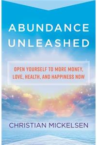 Abundance Unleashed: Open Yourself to More Money, Love, Health, and Happiness Now