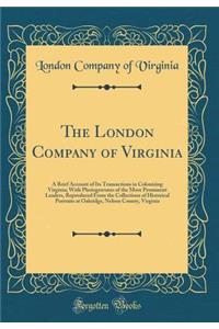 The London Company of Virginia: A Brief Account of Its Transactions in Colonizing Virginia; With Photogravures of the More Prominent Leaders, Reproduced from the Collections of Historical Portraits at Oakridge, Nelson County, Virginia (Classic Repr