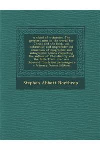 A Cloud of Witnesses. the Greatest Men in the World for Christ and the Book. an Exhaustive and Unprecedented Consensus of Biographic and Autographic