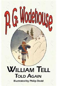 William Tell Told Again - From the Manor Wodehouse Collection, a Selection from the Early Works of P. G. Wodehouse