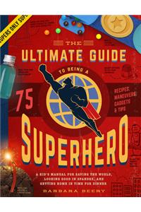 The Ultimate Guide to Being a Superhero: A Kid's Manual for Saving the World, Looking Good in Spandex, and Getting Home in Time for Dinner