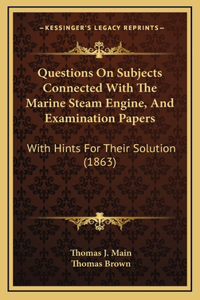 Questions on Subjects Connected with the Marine Steam Engine, and Examination Papers