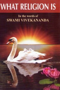 What Religion Is: In the Words of Swami Vivekananda