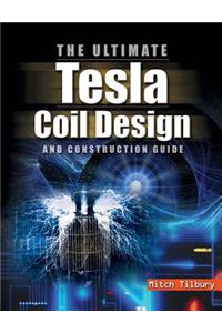 Ultimate Tesla Coil Design and Construction Guide