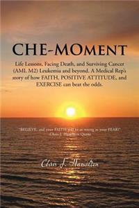 Che-Moment: Life Lessons, Facing Death, and Surviving Cancer (AML M2) Leukemia and Beyond. a Medical Rep's Story of How Faith, Pos