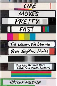 Life Moves Pretty Fast: The Lessons We Learned from Eighties Movies (and Why We Don't Learn Them from Movies Anymore)