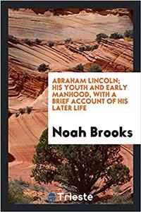 Abraham Lincoln; His Youth and Early Manhood, with a Brief Account of His Later Life