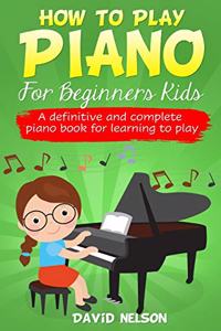 How to Play Piano for Beginners Kids: A Definitive And Complete Piano Book For Learning To Play