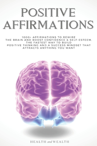 Positive Affirmations: 1000+ Affirmations to Rewire the Brain and Boost Confidence & Self-esteem. The Fastest Way to Build Positive Thinking and a Success Mindset that Att