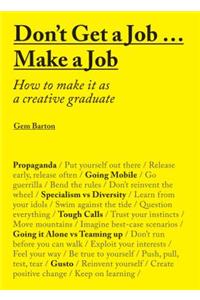 Don't Get a Job... Make a Job: How to Make It as a Creative Gradute (in the Fields of Design, Fashion, Architecture, Advertising and More)