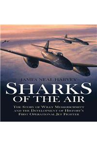 Sharks of the Air: The Story of Willy Messerschmitt and the Development of History's First Operational Jet Fighter