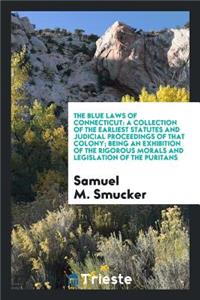 The Blue Laws of Connecticut: A Collection of the Earliest Statutes and Judicial Proceedings of ...