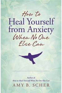 How to Heal Yourself from Anxiety When No One Else Can