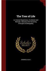 Tree of Life: or, Human Degeneracy, its Nature and Remedy: Based on the Elevating Principle of Orthopathy