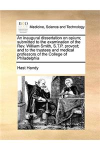 Inaugural Dissertation on Opium; Submitted to the Examination of the Rev. William Smith, S.T.P. Provost; And to the Trustees and Medical Professors of the College of Philadelphia