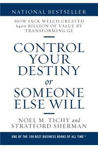 Control Your Destiny or Someone Else Will: How Jack Welch Created $400 Billion of Value by Transforming GE