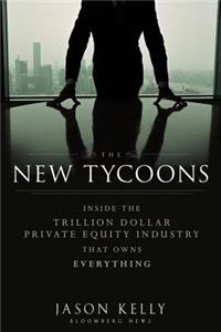 The New Tycoons: Inside the Trillion Dollar Private Equity Industry That Owns Everything