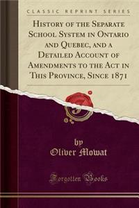 History of the Separate School System in Ontario and Quebec, and a Detailed Account of Amendments to the ACT in This Province, Since 1871 (Classic Reprint)