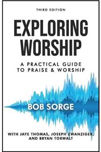 Exploring Worship Third Edition: A Practical Guide to Praise and Worship