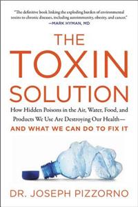 Toxin Solution: How Hidden Poisons in the Air, Water, Food, and Products We Use Are Destroying Our Health--And What We Can Do to Fix It