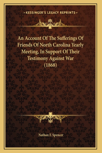 An Account Of The Sufferings Of Friends Of North Carolina Yearly Meeting, In Support Of Their Testimony Against War (1868)